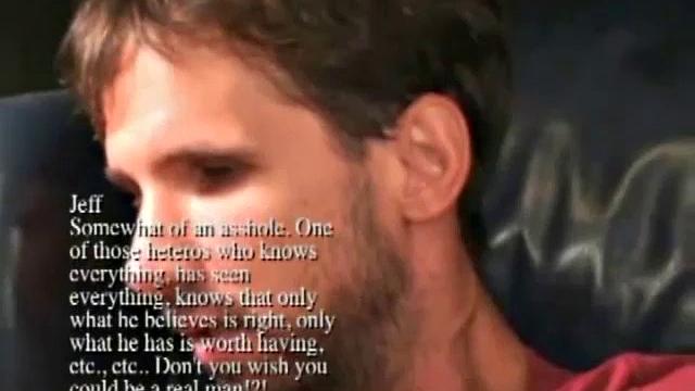 Jeff is a bit of an asshole. He's one of those heteros who knows everything, has seen everything, thinks only what he believes is right and only what he has is worth having.