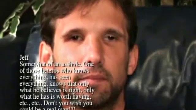 Jeff is a bit of an asshole. He's one of those heteros who knows everything, has seen everything, thinks only what he believes is right and only what he has is worth having.