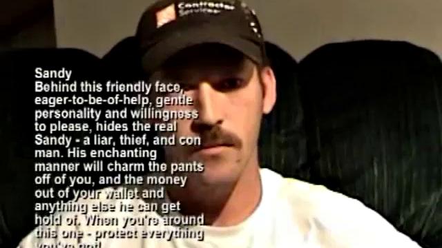 This pleasant and likeable good old boy is actually a Sandy is a thief and con man, who will take you for whatever he can, and steal the rest. The neighborhood he was living in actually put out flyers, with his picture and warnings.