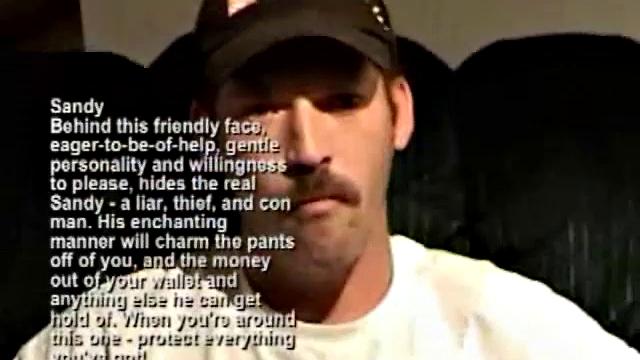 This pleasant and likeable good old boy is actually a Sandy is a thief and con man, who will take you for whatever he can, and steal the rest. The neighborhood he was living in actually put out flyers, with his picture and warnings.